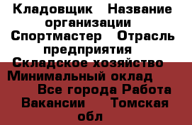 Кладовщик › Название организации ­ Спортмастер › Отрасль предприятия ­ Складское хозяйство › Минимальный оклад ­ 26 000 - Все города Работа » Вакансии   . Томская обл.